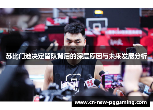 苏比门迪决定留队背后的深层原因与未来发展分析