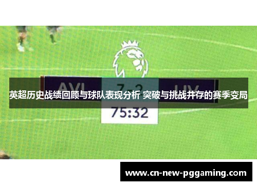 英超历史战绩回顾与球队表现分析 突破与挑战并存的赛季变局