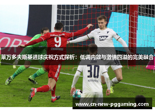莱万多夫斯基进球庆祝方式探析：低调内敛与激情四溢的完美融合
