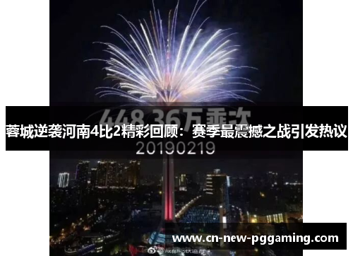 蓉城逆袭河南4比2精彩回顾：赛季最震撼之战引发热议