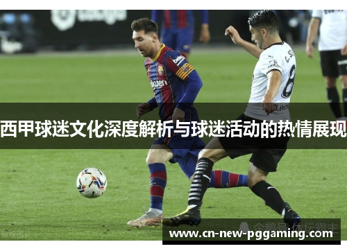 西甲球迷文化深度解析与球迷活动的热情展现