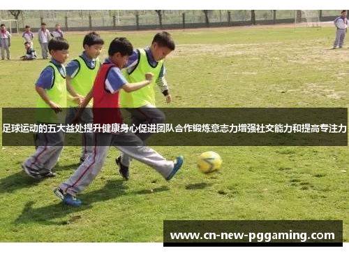 足球运动的五大益处提升健康身心促进团队合作锻炼意志力增强社交能力和提高专注力