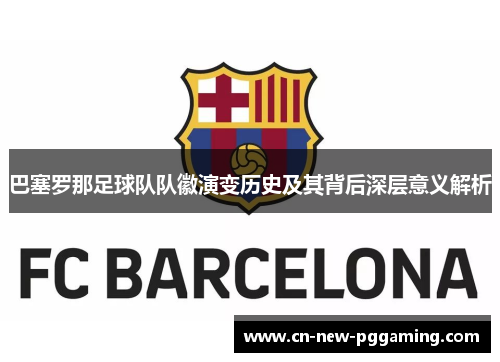 巴塞罗那足球队队徽演变历史及其背后深层意义解析