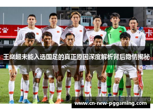王燊超未能入选国足的真正原因深度解析背后隐情揭秘