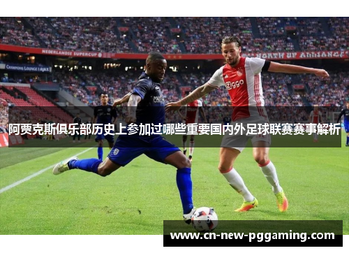 阿贾克斯俱乐部历史上参加过哪些重要国内外足球联赛赛事解析