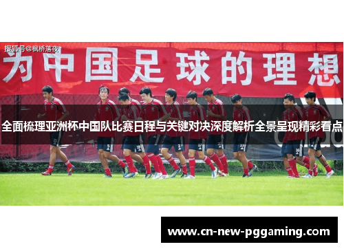 全面梳理亚洲杯中国队比赛日程与关键对决深度解析全景呈现精彩看点