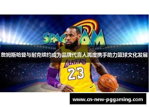 詹姆斯哈登与耐克续约成为品牌代言人再度携手助力篮球文化发展