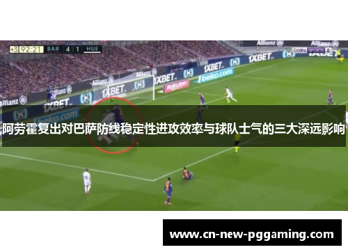 阿劳霍复出对巴萨防线稳定性进攻效率与球队士气的三大深远影响