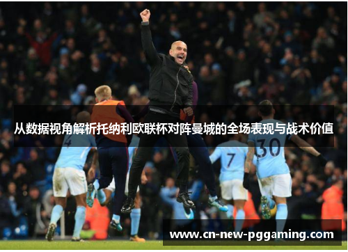 从数据视角解析托纳利欧联杯对阵曼城的全场表现与战术价值