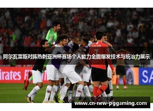 阿尔瓦雷斯对阵热刺亚洲杯赛场个人能力全面爆发技术与统治力展示