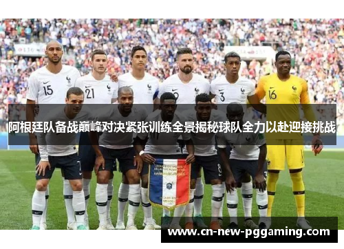 阿根廷队备战巅峰对决紧张训练全景揭秘球队全力以赴迎接挑战