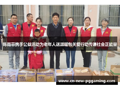陈雨菲携手公益活动为老年人送温暖包关爱行动传递社会正能量