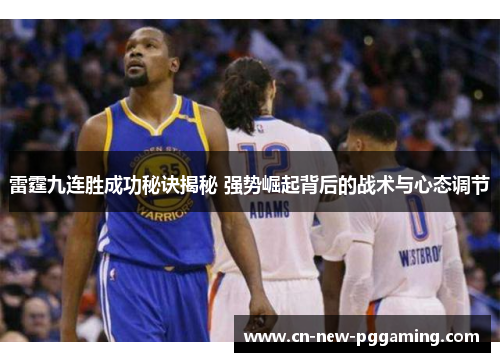 雷霆九连胜成功秘诀揭秘 强势崛起背后的战术与心态调节