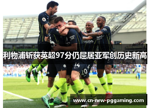 利物浦斩获英超97分仍屈居亚军创历史新高