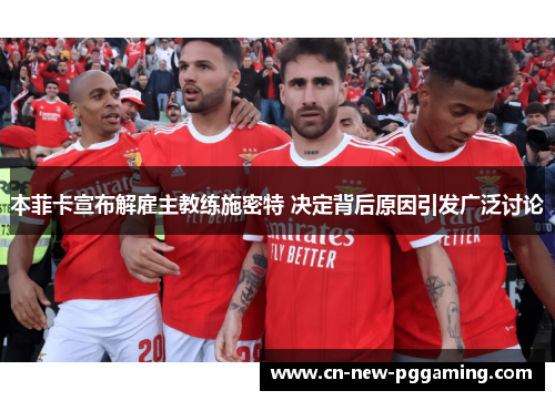 本菲卡宣布解雇主教练施密特 决定背后原因引发广泛讨论