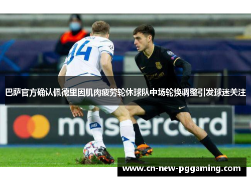 巴萨官方确认佩德里因肌肉疲劳轮休球队中场轮换调整引发球迷关注